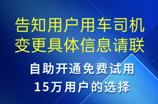 告知用戶用車司機變更具體信息請聯(lián)系對應業(yè)務專員-訂單通知短信模板
