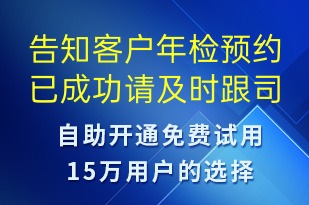 告知客戶年檢預(yù)約已成功請(qǐng)及時(shí)跟司機(jī)聯(lián)系-訂單通知短信模板